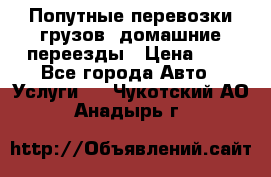 Попутные перевозки грузов, домашние переезды › Цена ­ 7 - Все города Авто » Услуги   . Чукотский АО,Анадырь г.